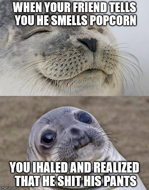 Short Satisfaction VS Truth | WHEN YOUR FRIEND TELLS YOU HE SMELLS POPCORN; YOU IHALED AND REALIZED THAT HE SHIT HIS PANTS | image tagged in memes,short satisfaction vs truth | made w/ Imgflip meme maker