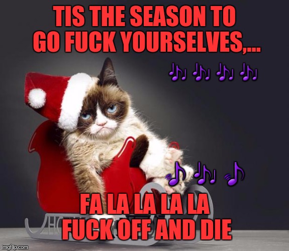 TIS THE SEASON TO GO F**K YOURSELVES,... FA LA LA LA LA F**K OFF AND DIE  | made w/ Imgflip meme maker