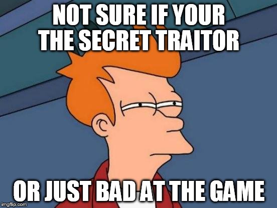 Futurama Fry | NOT SURE IF YOUR THE SECRET TRAITOR; OR JUST BAD AT THE GAME | image tagged in memes,futurama fry | made w/ Imgflip meme maker