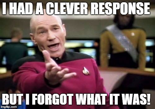 Picard Wtf Meme | I HAD A CLEVER RESPONSE BUT I FORGOT WHAT IT WAS! | image tagged in memes,picard wtf | made w/ Imgflip meme maker