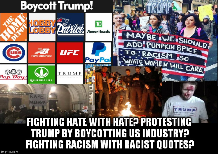 Protesting Trump? Or Protesting America? | FIGHTING HATE WITH HATE? PROTESTING TRUMP BY BOYCOTTING US INDUSTRY? FIGHTING RACISM WITH RACIST QUOTES? | image tagged in retarded liberal protesters,politics | made w/ Imgflip meme maker