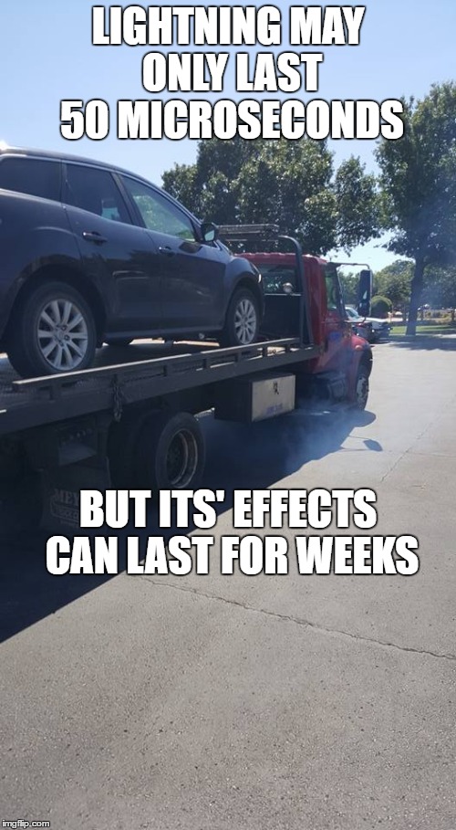 car flat tow | LIGHTNING MAY ONLY LAST 50 MICROSECONDS; BUT ITS' EFFECTS CAN LAST FOR WEEKS | image tagged in car | made w/ Imgflip meme maker