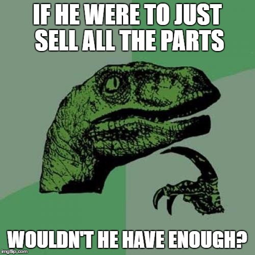 Philosoraptor Meme | IF HE WERE TO JUST SELL ALL THE PARTS WOULDN'T HE HAVE ENOUGH? | image tagged in memes,philosoraptor | made w/ Imgflip meme maker