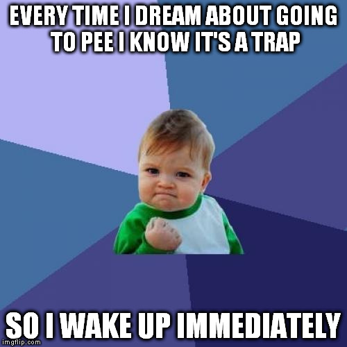 Success Kid | EVERY TIME I DREAM ABOUT GOING TO PEE I KNOW IT'S A TRAP; SO I WAKE UP IMMEDIATELY | image tagged in memes,success kid | made w/ Imgflip meme maker