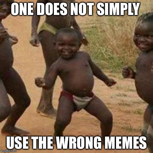 Third World Success Kid Meme | ONE DOES NOT SIMPLY USE THE WRONG MEMES | image tagged in memes,third world success kid | made w/ Imgflip meme maker