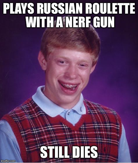 Bad Luck Brian | PLAYS RUSSIAN ROULETTE WITH A NERF GUN; STILL DIES | image tagged in memes,bad luck brian,russian roulette,nerf | made w/ Imgflip meme maker