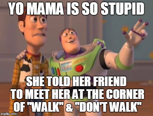 X, X Everywhere Meme | YO MAMA IS SO STUPID SHE TOLD HER FRIEND TO MEET HER AT THE CORNER OF "WALK" & "DON'T WALK" | image tagged in memes,x x everywhere | made w/ Imgflip meme maker