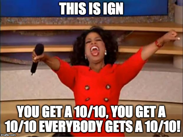 Oprah You Get A | THIS IS IGN; YOU GET A 10/10, YOU GET A 10/10 EVERYBODY GETS A 10/10! | image tagged in memes,oprah you get a | made w/ Imgflip meme maker