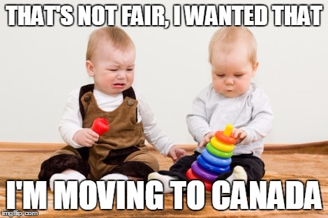 Babies not sharing | THAT'S NOT FAIR, I WANTED THAT; I'M MOVING TO CANADA | image tagged in babies not sharing | made w/ Imgflip meme maker