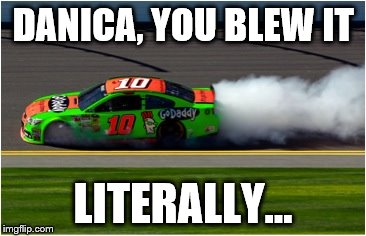 DANICA, YOU BLEW IT; LITERALLY... | image tagged in nascar,sports | made w/ Imgflip meme maker