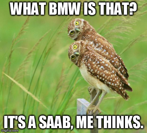 WHAT BMW IS THAT? IT'S A SAAB, ME THINKS. | made w/ Imgflip meme maker