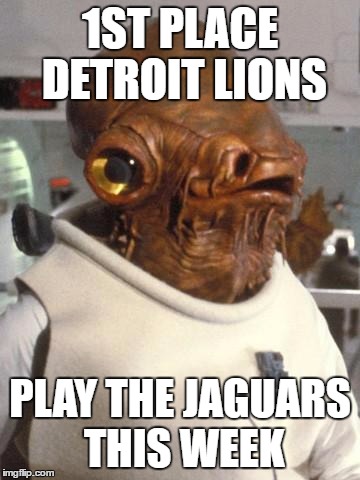 Lions trap game | 1ST PLACE DETROIT LIONS; PLAY THE JAGUARS THIS WEEK | image tagged in admiral ackbar,detroit lions,trap game | made w/ Imgflip meme maker