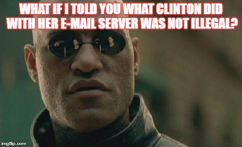 Matrix Morpheus | WHAT IF I TOLD YOU WHAT CLINTON DID WITH HER E-MAIL SERVER WAS NOT ILLEGAL? | image tagged in memes,matrix morpheus | made w/ Imgflip meme maker