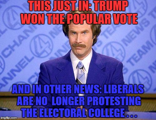 Another Flip/Flop | THIS JUST IN: TRUMP WON THE POPULAR VOTE; AND IN OTHER NEWS: LIBERALS ARE NO  LONGER PROTESTING THE ELECTORAL COLLEGE . . . | image tagged in anchorman news update,popular vote,electoral college | made w/ Imgflip meme maker