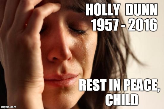 Her biggest hit was "Daddy's Hands"  (1986) | HOLLY  DUNN  1957 - 2016; REST IN PEACE,  CHILD | image tagged in memes,first world problems | made w/ Imgflip meme maker