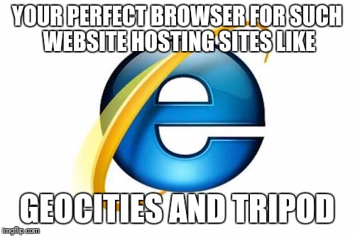 Internet Explorer Meme | YOUR PERFECT BROWSER FOR SUCH WEBSITE HOSTING SITES LIKE; GEOCITIES AND TRIPOD | image tagged in memes,internet explorer | made w/ Imgflip meme maker