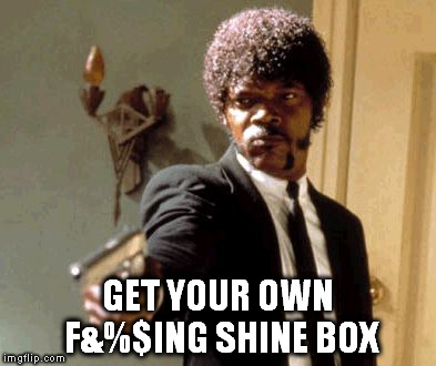 Say That Again I Dare You Meme | GET YOUR OWN F&%$ING SHINE BOX | image tagged in memes,say that again i dare you | made w/ Imgflip meme maker