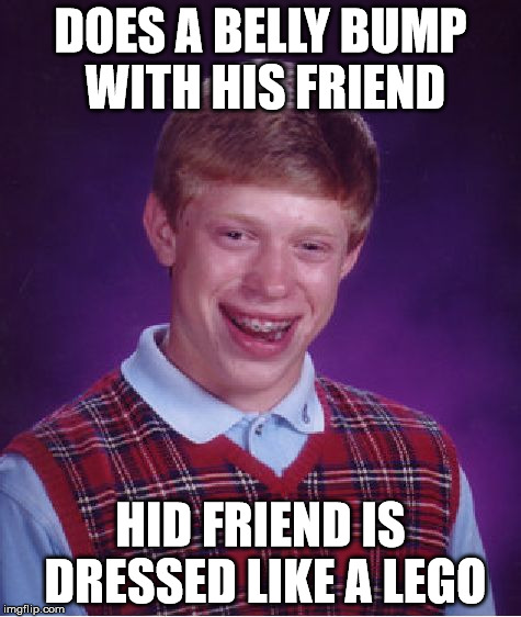 Bad Luck Brian Meme | DOES A BELLY BUMP WITH HIS FRIEND HID FRIEND IS DRESSED LIKE A LEGO | image tagged in memes,bad luck brian | made w/ Imgflip meme maker