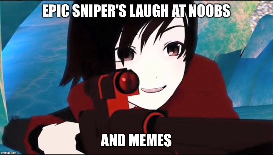 RWBY | EPIC SNIPER'S LAUGH AT NOOBS; AND MEMES | image tagged in rwby | made w/ Imgflip meme maker