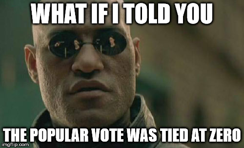 Matrix Morpheus | WHAT IF I TOLD YOU; THE POPULAR VOTE WAS TIED AT ZERO | image tagged in memes,matrix morpheus | made w/ Imgflip meme maker