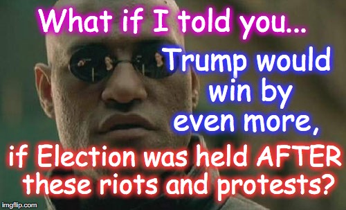 Better get all your anti-American violence, sedition, and subversion in by January 20, 2017 | What if I told you... Trump would win by even more, if Election was held AFTER these riots and protests? | image tagged in memes,matrix morpheus | made w/ Imgflip meme maker