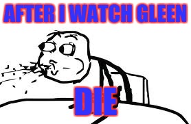 Cereal Guy Spitting | AFTER I WATCH GLEEN; DIE | image tagged in memes,cereal guy spitting | made w/ Imgflip meme maker