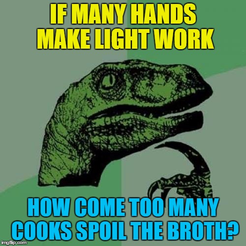 Surely many hands would make a light broth? | IF MANY HANDS MAKE LIGHT WORK; HOW COME TOO MANY COOKS SPOIL THE BROTH? | image tagged in memes,philosoraptor,saying,cooking,work | made w/ Imgflip meme maker