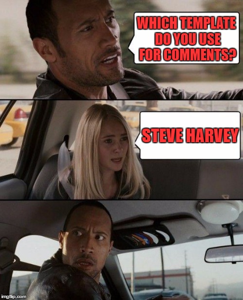 The Rock Driving Meme | WHICH TEMPLATE DO YOU USE FOR COMMENTS? STEVE HARVEY | image tagged in memes,the rock driving | made w/ Imgflip meme maker