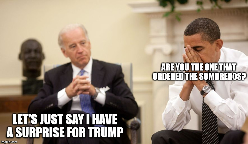 Biden | ARE YOU THE ONE THAT ORDERED THE SOMBREROS? LET'S JUST SAY I HAVE A SURPRISE FOR TRUMP | image tagged in biden,barack obama,donald trump | made w/ Imgflip meme maker