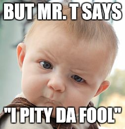 Skeptical Baby Meme | BUT MR. T SAYS "I PITY DA FOOL" | image tagged in memes,skeptical baby | made w/ Imgflip meme maker