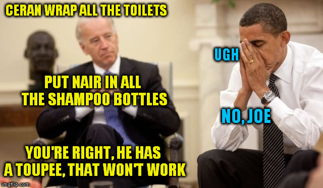 Obama and Joe Getting Ready to Leave | CERAN WRAP ALL THE TOILETS; UGH; PUT NAIR IN ALL THE SHAMPOO BOTTLES; NO, JOE; YOU'RE RIGHT, HE HAS A TOUPEE, THAT WON'T WORK | image tagged in joe biden,obama,trump,politcs | made w/ Imgflip meme maker