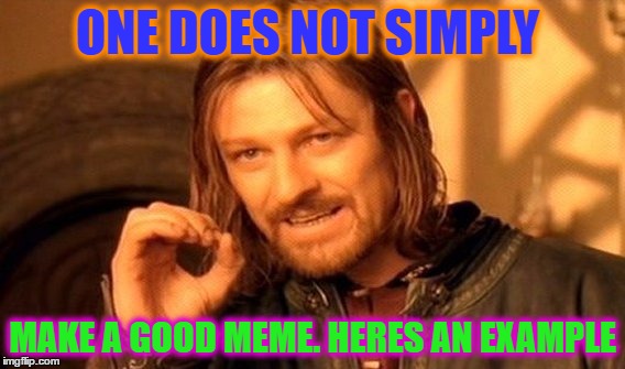 One Does Not Simply Meme | ONE DOES NOT SIMPLY; MAKE A GOOD MEME. HERES AN EXAMPLE | image tagged in memes,one does not simply | made w/ Imgflip meme maker