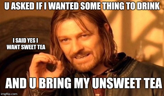 One Does Not Simply | U ASKED IF I WANTED SOME THING TO DRINK; I SAID YES I WANT SWEET TEA; AND U BRING MY UNSWEET TEA | image tagged in memes,one does not simply | made w/ Imgflip meme maker