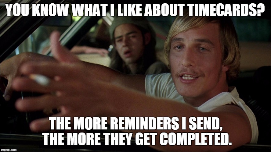 YOU KNOW WHAT I LIKE ABOUT TIMECARDS? THE MORE REMINDERS I SEND, THE MORE THEY GET COMPLETED. | image tagged in dazed and confused | made w/ Imgflip meme maker