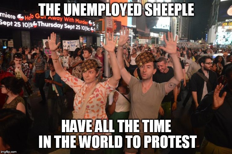 liberal millenials | THE UNEMPLOYED SHEEPLE; HAVE ALL THE TIME IN THE WORLD TO PROTEST | image tagged in liberal millenials,scumbag | made w/ Imgflip meme maker