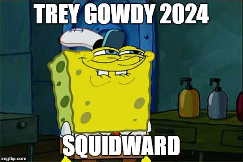 Don't You Squidward Meme | TREY GOWDY 2024 SQUIDWARD | image tagged in memes,dont you squidward | made w/ Imgflip meme maker