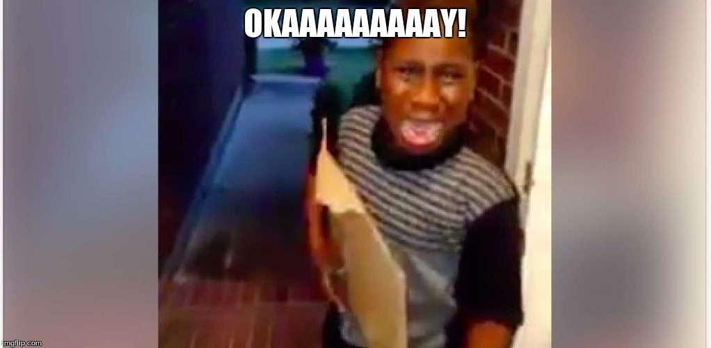 When You Get In Trouble | OKAAAAAAAAAY! | image tagged in black kid | made w/ Imgflip meme maker