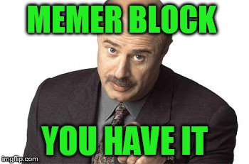 MEMER BLOCK YOU HAVE IT | made w/ Imgflip meme maker