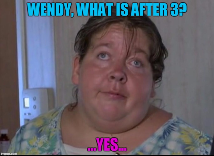 Wendy | WENDY, WHAT IS AFTER 3? ...YES... | image tagged in yes,wendy the retard,wendy,retard,3,what is after 3 | made w/ Imgflip meme maker