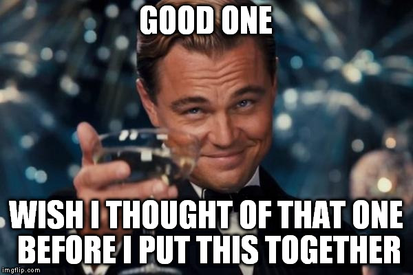 Leonardo Dicaprio Cheers Meme | GOOD ONE WISH I THOUGHT OF THAT ONE BEFORE I PUT THIS TOGETHER | image tagged in memes,leonardo dicaprio cheers | made w/ Imgflip meme maker
