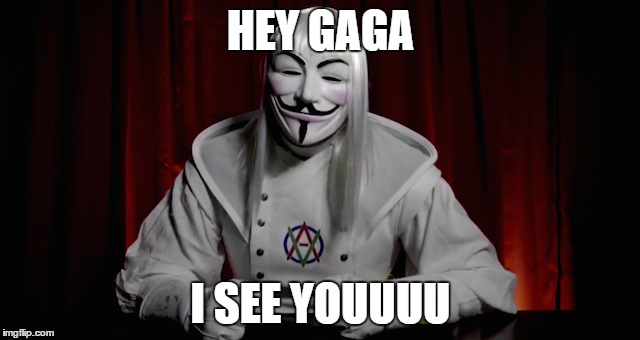 Not so Anonymous | HEY GAGA; I SEE YOUUUU | image tagged in lady gaga,anonymous,new members,new world order,memes | made w/ Imgflip meme maker