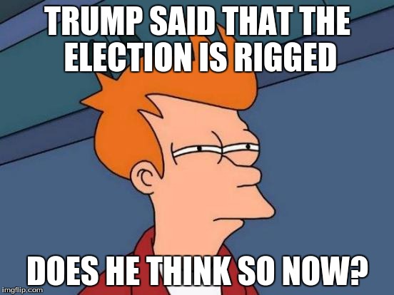 Futurama Fry Meme | TRUMP SAID THAT THE ELECTION IS RIGGED; DOES HE THINK SO NOW? | image tagged in memes,futurama fry | made w/ Imgflip meme maker