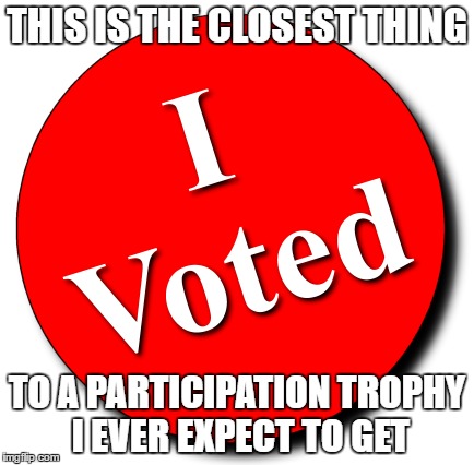 Not accepting handouts | THIS IS THE CLOSEST THING; TO A PARTICIPATION TROPHY I EVER EXPECT TO GET | image tagged in vote,election,republicans,conservatives | made w/ Imgflip meme maker