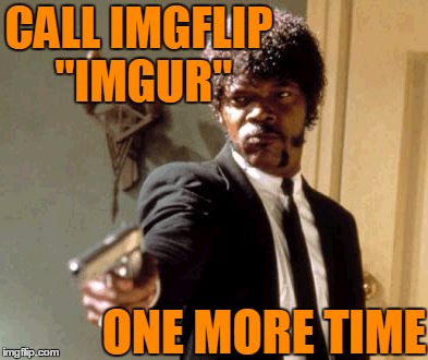 Say That Again I Dare You Meme | CALL IMGFLIP "IMGUR" ONE MORE TIME | image tagged in memes,say that again i dare you | made w/ Imgflip meme maker