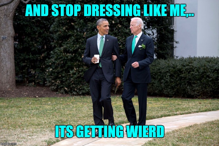 AND STOP DRESSING LIKE ME,.. ITS GETTING WIERD | made w/ Imgflip meme maker