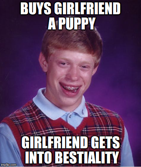 Bad Luck Brian | BUYS GIRLFRIEND A PUPPY; GIRLFRIEND GETS INTO BESTIALITY | image tagged in memes,bad luck brian | made w/ Imgflip meme maker