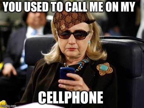 Hillary Clinton Cellphone Meme | YOU USED TO CALL ME ON MY; CELLPHONE | image tagged in memes,hillary clinton cellphone,scumbag | made w/ Imgflip meme maker