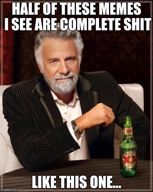 The Most Interesting Man In The World | HALF OF THESE MEMES I SEE ARE COMPLETE SHIT; LIKE THIS ONE... | image tagged in memes,the most interesting man in the world | made w/ Imgflip meme maker
