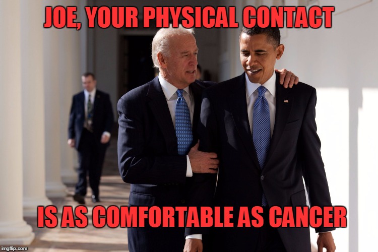 JOE, YOUR PHYSICAL CONTACT IS AS COMFORTABLE AS CANCER | made w/ Imgflip meme maker