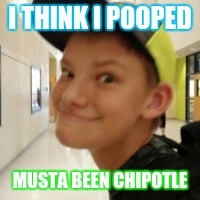ssdefrt | I THINK I POOPED; MUSTA BEEN CHIPOTLE | image tagged in powertrip | made w/ Imgflip meme maker